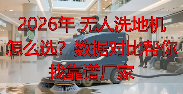 2026年 無人洗地機(jī)怎么選？數(shù)據(jù)對(duì)比幫你找靠譜廠家