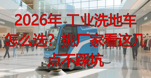 2026年 工業(yè)洗地車怎么選？挑廠家看這幾點不踩坑